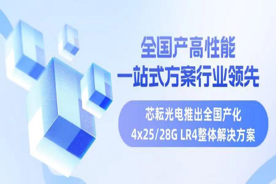 全國(guó)產(chǎn)高性能，行業(yè)領(lǐng)先一站式方案——芯耘光電推出全國(guó)產(chǎn)化4x25/28G LR4整體解決方案